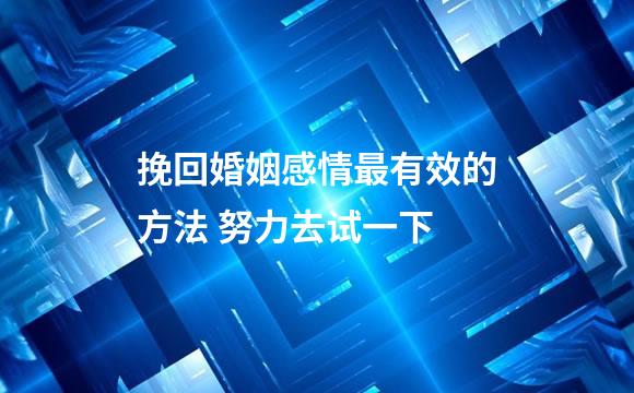 挽回婚姻感情最有效的方法 努力去试一下